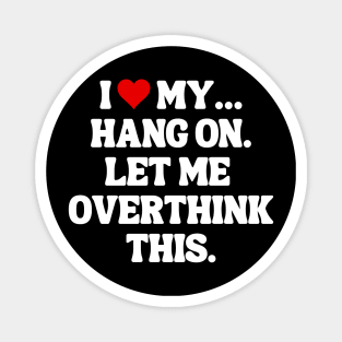 I Love My... Hang On, Let Me Overthink This - Sarcastic Quote Magnet